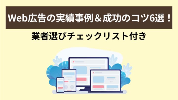 Web広告の実績事例＆成功のコツ6選！業者選びチェックリスト付き