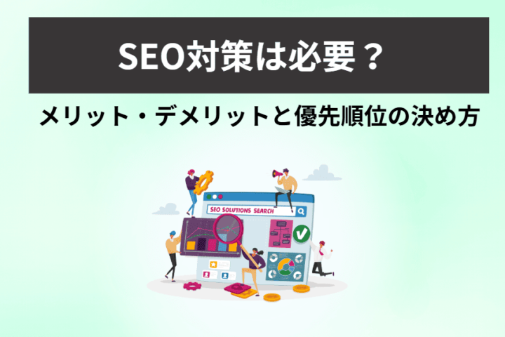 SEO対策は必要？ メリット・デメリットと優先順位の決め方