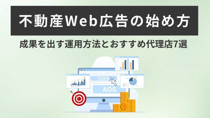 不動産Web広告の始め方|成果を出す運用方法とおすすめ代理店7選