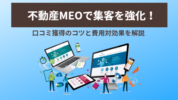 不動産MEOで集客を強化！ 口コミ獲得のコツと費用対効果を解説